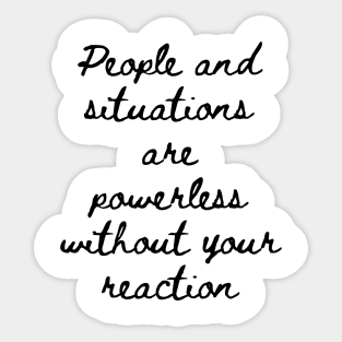 People and Situations are Powerless Without Your Reaction Sticker